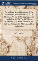 Poems Upon Several Occasions. by the Reverend Mr. John Pomfret. Viz. I. the Choice. ... VI. on the Conflagration, and Last Judgment. the Twelfth Edition, Corrected. with Some Account of His Life and Writings. to Which Are Added, His Remains