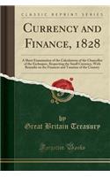 Currency and Finance, 1828: A Short Examination of the Calculations of the Chancellor of the Exchequer, Respecting the Small Currency, with Remarks on the Finances and Taxation of the Country (Classic Reprint)