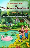 A Journey by Walk to The Amazon Rainforest: An enticing story (based on facts) of a courageous 6-year-old kid who faces the dangers of the deadly forest