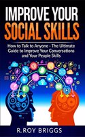 Improve Your Social Skills: How To Talk To Anyone, Manage Shyness, Increase Your Self Confidence And Make Friends - The Ultimate Guide To Improve Your Conversations And Your People Skills