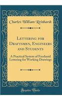 Lettering for Draftsmen, Engineers and Students: A Practical System of FreeHand Lettering for Working Drawings (Classic Reprint)