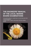 The Engineers' Manual of the Local Marine Board Examinations; For Certificates of Competency as Second and First-Class Engineers