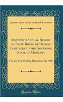 Sixteenth Annual Report of State Board of Dental Examiners to the Governor, State of Montana: For the Year Ending December 31, 1910 (Classic Reprint)