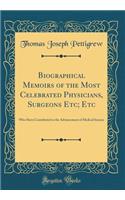 Biographical Memoirs of the Most Celebrated Physicians, Surgeons Etc; Etc: Who Have Contributed to the Advancement of Medical Science (Classic Reprint)