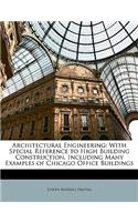 Architectural Engineering: With Special Reference to High Building Construction, Including Many Examples of Chicago Office Buildings