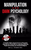 Manipulation and Dark Psychology: A Complete Guide to Excel in the Art of Pesuasion, improving your Social Skills for Leadership, Influencing People and Increasing your Emotional Intelligence