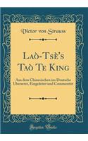 Laï¿½-Tsï¿½'s Taï¿½ Te King: Aus Dem Chinesischen Ins Deutsche Ubersetzt, Eingeleitet Und Commentirt (Classic Reprint)