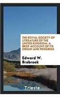 The Royal Society of Literature of the United Kingdom: A Brief Account of Its Origin and Progress