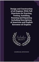 Design and Construction of Oil Engines; With Full Directions for Erecting, Testing, Installing, Running and Repairing Including Descriptions of American and English Kerosene Oil Engines