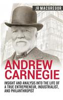 Andrew Carnegie - Insight and Analysis into the Life of a True Entrepreneur, Industrialist, and Philanthropist