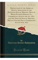 Transactions of the American Dental Association at the Eleventh Annual Meeting, Held at White Sulphur Springs, Va., Commencing August the 1st, 1871, and the Twelfth Annual Meeting, Held at Niagara Falls, Commencing August 6th, 1872 (Classic Reprint