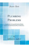 Plumbing Problems: Or, Questions, Answers, and Descriptions Relating to House-Drainage and Plumbing, from the Sanitary Engineer, with One Hundred and Forty-Six Illustrations (Classic Reprint)