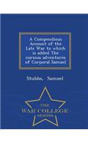 A Compendious Account of the Late War to Which Is Added the Curious Adventures of Corporal Samuel - War College Series