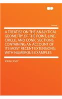 A Treatise on the Analytical Geometry of the Point, Line, Circle, and Conic Sections, Containing an Account of Its Most Recent Extensions; With Numerous Examples