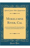 Mokelumne River, Cal: Letter from the Secretary of War, Transmitting, with a Letter from the Chief of Engineers, Reports on Preliminary Examination and Survey of Mokelumne River, Cal (Classic Reprint)