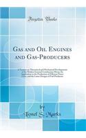 Gas and Oil Engines and Gas-Producers: A Treatise on Theoretical and Mechanical Developments of the Modern Internal-Combustion Motor, Its Application to the Production of Efficient Power Units, and the Latest Designs of Fuel Producers (Classic Repr