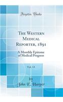 The Western Medical Reporter, 1891, Vol. 13: A Monthly Epitome of Medical Progress (Classic Reprint)