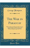 The War in Paraguay: With a Historical Sketch of the Country and Its People and Notes Upon the Military Engineering of the War (Classic Reprint)