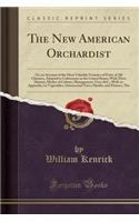 The New American Orchardist: Or, an Account of the Most Valuable Varieties of Fruit, of All Climates, Adapted to Cultivation in the United States; With Their History, Modes of Culture, Management, Uses, &c.; With an Appendix, on Vegetables, Ornamen