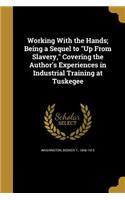 Working With the Hands; Being a Sequel to Up From Slavery, Covering the Author's Experiences in Industrial Training at Tuskegee