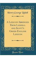 A Lexicon Abridged from Liddell and Scott's Greek-English Lexicon (Classic Reprint)