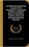 Historical and Literary Account of the Formularies, Confessions of Faith, or Symbolic Books, of the Roman Catholic, Greek, and Principal Protestant Churches