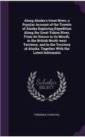 Along Alaska's Great River; A Popular Account of the Travels of Alaska Exploring Expedition Along the Great Yukon River, from Its Source to Its Mouth, in the British North-West Territory, and in the Territory of Alaska. Together with the Latest Inf