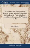 An Extract of John Nelson's Journal; Being an Account of God's Dealing with His Soul from His Youth to the Forty-Second Year of His Age, and His Working by Him