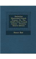 Hachettes Illustrated French Primer, Or, the Child's First French Lessons - Primary Source Edition