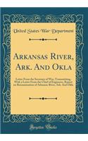 Arkansas River, Ark. and Okla: Letter from the Secretary of War, Transmitting, with a Letter from the Chief of Engineers, Report on Reexamination of Arkansas River, Ark. and Okla (Classic Reprint)