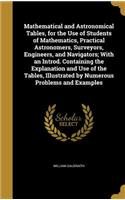 Mathematical and Astronomical Tables, for the Use of Students of Mathematics, Practical Astronomers, Surveyors, Engineers, and Navigators; With an Introd. Containing the Explanation and Use of the Tables, Illustrated by Numerous Problems and Exampl