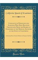 Catalogue of Physicians and Surgeons Who Have Received Certificates from the Boards of Examiners of the Medical Societies of the State of California: Authorizing Them to Practice Medicine and Surgery in Said State (Classic Reprint)