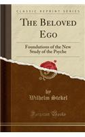 The Beloved Ego: Foundations of the New Study of the Psyche (Classic Reprint)