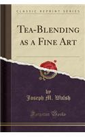 Tea-Blending as a Fine Art (Classic Reprint)