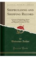 Shipbuilding and Shipping Record, Vol. 10: A Journal of Shipbuilding, Marine Engineering, Docks, Harbours and Shipping; November 15, 1917 (Classic Reprint)