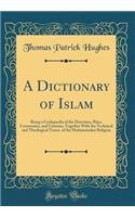 A Dictionary of Islam: Being a Cyclopaedia of the Doctrines, Rites, Ceremonies, and Customs, Together with the Technical and Theological Terms, of the Muhammadan Religion (Classic Reprint)