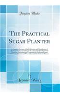 The Practical Sugar Planter: A Complete Account of the Cultivation and Manufacture of the Sugar-Cane, According to the Latest and Most Improved Processes; Describing and Comparing the Different System Pursued in the East and West Indies and the Str