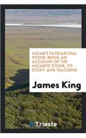 Moab's Patriarchal Stone: Being an Account of the Moabite Stone, Its Story and Teaching