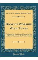 Book of Worship with Tunes: Published by the General Synod of the Lutheran Church in the United States (Classic Reprint)