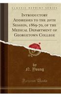 Introductory Addresses to the 20th Session, 1869-70, of the Medical Department of Georgetown College (Classic Reprint)