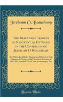 The Beauchamp Tragedy in Kentucky, as Detailed in the Confession of Jereboam O. Beauchamp: To Which Is Added a Biographical Sketch of Col. Solomon P. Sharp, and a Historical Account of the Old Court and New Court Controversy, Etc (Classic Reprint)