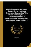 Engineering Estimates, Costs, and Accounts; a Guide to Commercial Engineering, With Numerous Examples of Estimates and Costs of Millwright Work, Miscellaneous Productions, Steam Engines ..