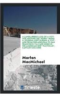 A Landlubber's Log of a Voyage Around the Horn: Being a Journal Kept During a Voyage from Philadelphia to San Francisco Via Cape Horn in the American Ship Pactolus, Captain Colcord
