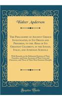 The Philosophy of Ancient Greece Investigated, in Its Origin and Progress, to the Ã?ras of Its Greatest Celebrity, in the Ionian, Italic, and Athenian Schools: With Remarks on the Delineated Systems of Their Founders, and Some Accounts of Their Liv