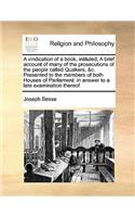 A vindication of a book, intituled, A brief account of many of the prosecutions of the people called Quakers, &c. Presented to the members of both Houses of Parliament