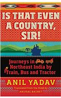 Is That Even a Country, Sir!: Journeys in Northeast India by Train, Bus and Tractor