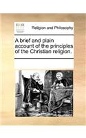 A brief and plain account of the principles of the Christian religion.