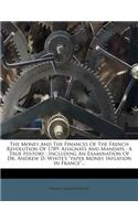 The Money and the Finances of the French Revolution of 1789: Assignats and Mandats: A True History: Including an Examination of Dr. Andrew D. White's