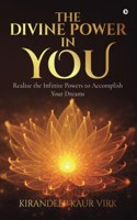 The Divine Power in You: Realize the Infinite Powers to Accomplish Your Dreams