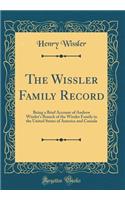 The Wissler Family Record: Being a Brief Account of Andrew Wissler's Branch of the Wissler Family in the United States of America and Canada (Classic Reprint)